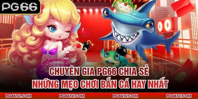 Chuyên gia PG66 chia sẻ những mẹo chơi bắn cá hay nhất